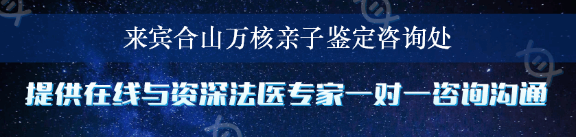 来宾合山万核亲子鉴定咨询处